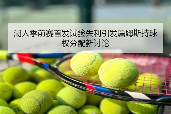 湖人季前赛首发试验失利引发詹姆斯持球权分配新讨论