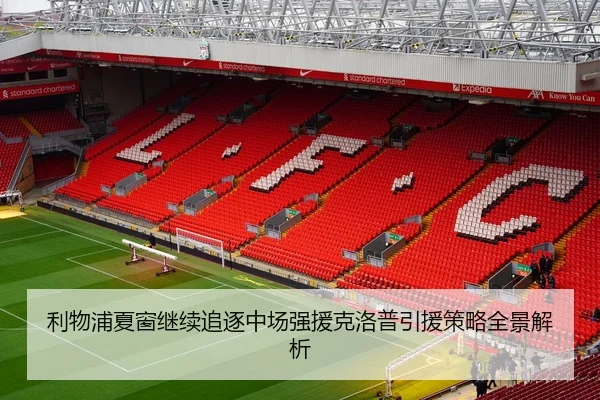 利物浦夏窗继续追逐中场强援克洛普引援策略全景解析