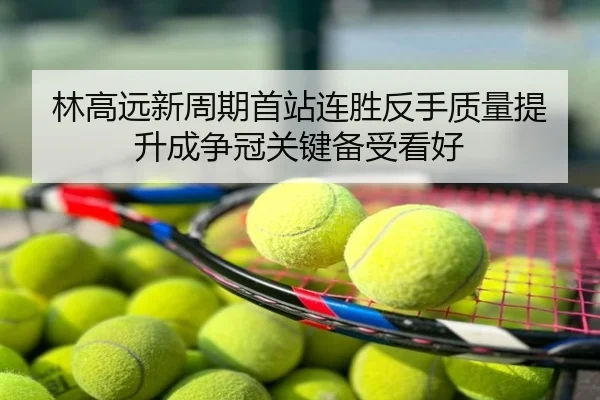 林高远新周期首站连胜反手质量提升成争冠关键备受看好